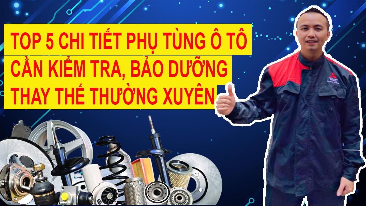 Top 5 chi tiết phụ tùng ô tô cần phải kiểm tra, bảo dưỡng và thay thế định kỳ
