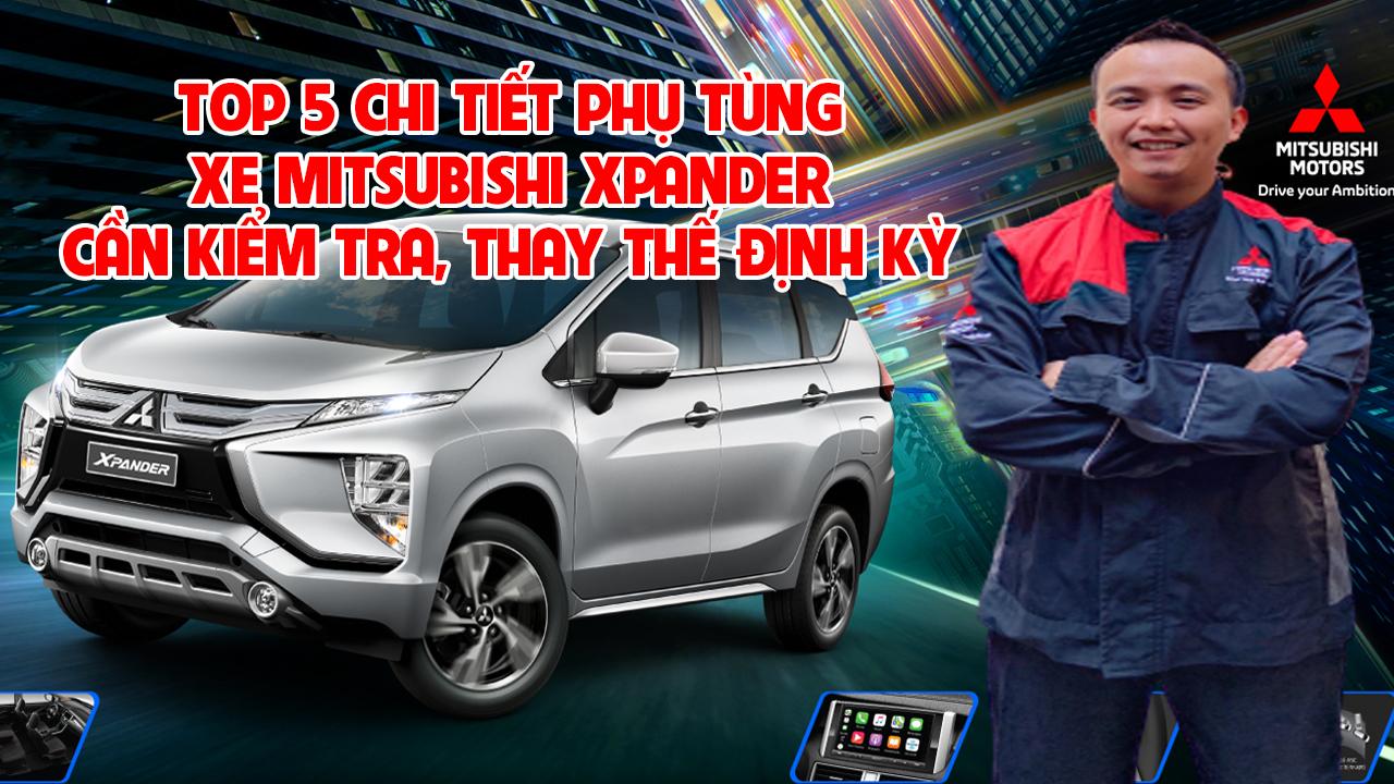 TOP 5 CHI TIẾT PHỤ TÙNG XE MITSUBISHI XPANDER CẦN PHẢI KIỂM TRA, BẢO DƯỠNG VÀ THAY THẾ ĐỊNH KỲ