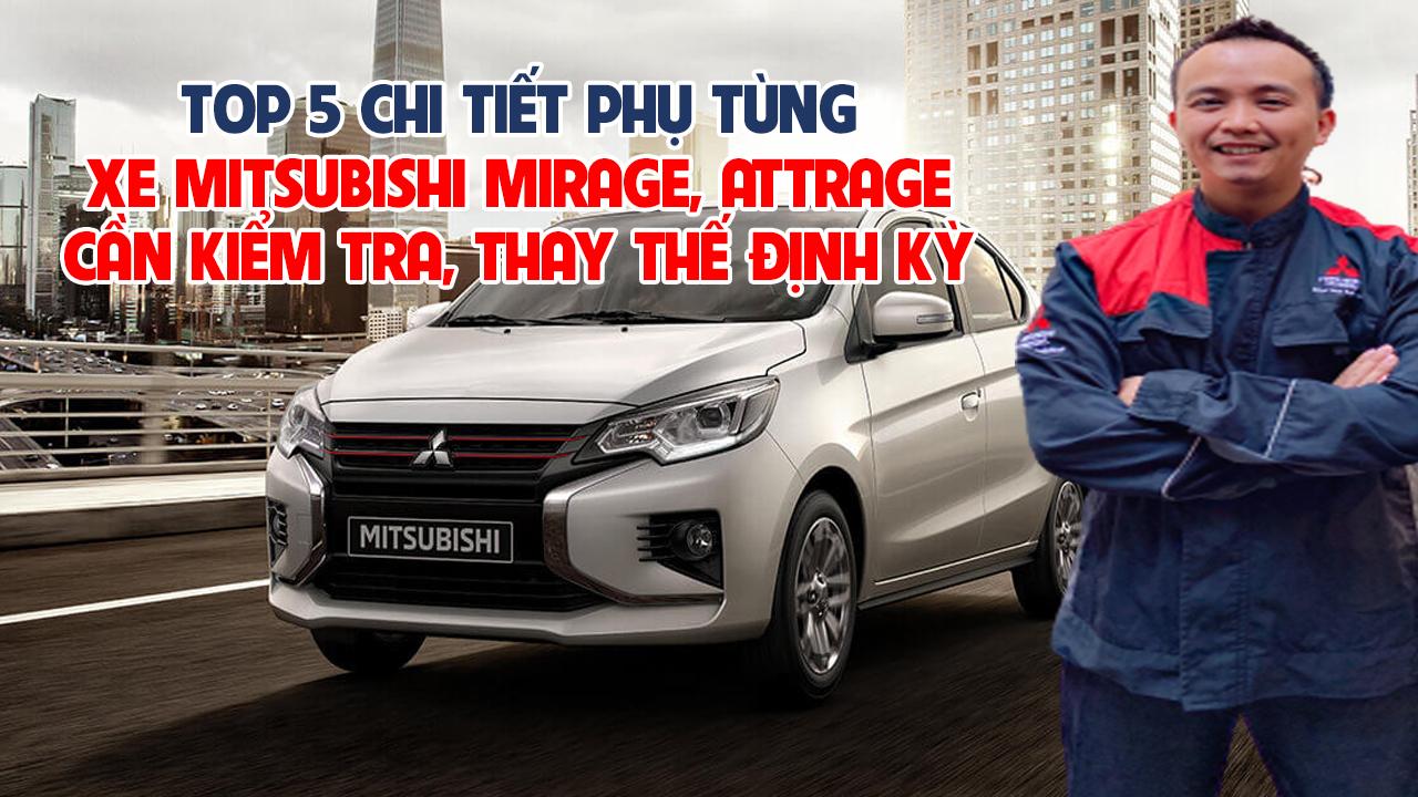 TOP 5 CHI TIẾT PHỤ TÙNG XE MITSUBISHI MIRAGE VÀ ATTRAGE CẦN PHẢI KIỂM TRA, BẢO DƯỠNG VÀ THAY THẾ ĐỊNH KỲ