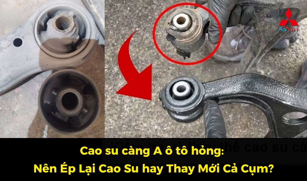 Cao su càng A ô tô hỏng: Nên ép lại (làm càng chữ A) hay thay mới cả cụm?