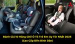 Đánh Giá 10 Hãng Ghế Ô Tô Trẻ Em Uy Tín Nhất 2025 (Cao Cấp Đến Bình Dân)