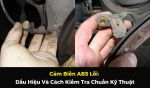 Cảm Biến ABS Lỗi: Dấu Hiệu Và Cách Kiểm Tra Chuẩn Kỹ Thuật