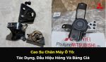 Cao Su Chân Máy Ô Tô: Tác Dụng, Dấu Hiệu Hỏng Và Bảng Giá