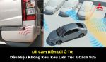 Lỗi Cảm Biến Lùi Ô Tô: Dấu Hiệu Không Kêu, Kêu Liên Tục & Cách Sửa