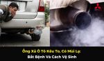 Ống Xả Ô Tô Kêu To, Có Mùi Lạ: Bắt Bệnh Và Cách Vệ Sinh