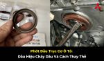 Phớt Đầu Trục Cơ Ô Tô: Dấu Hiệu Chảy Dầu Và Cách Thay Thế